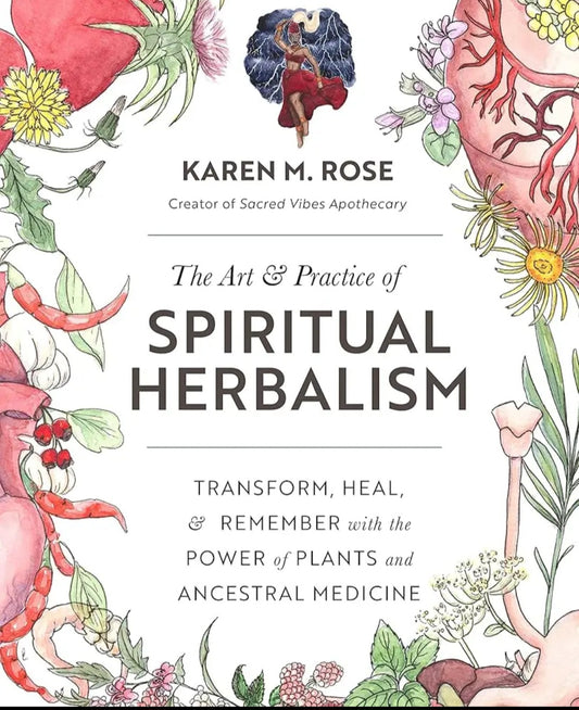Karen M. Rose
Art & Practice of Spiritual Herbalism: Transform, Heal, and Remember with the Power of Plants and Ancestral Medicine